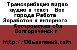 Транскрибация видео/аудио в текст - Все города Работа » Заработок в интернете   . Костромская обл.,Волгореченск г.